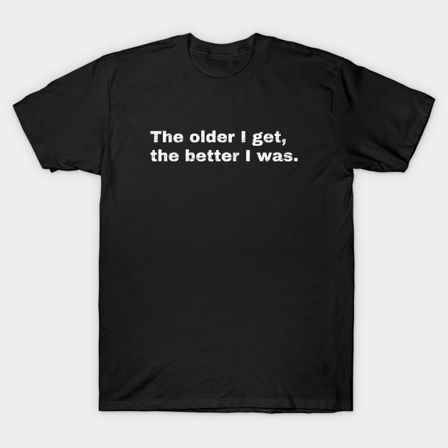 The older I get, the better I was. T-Shirt by Hey Daddy Draws